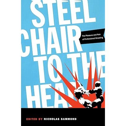 Steel Chair to the Head: The Pleasure and Pain of Professional Wrestling